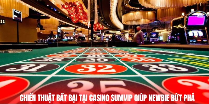 Chiến thuật bất bại tại Casino Sumvip giúp newbie bứt phá