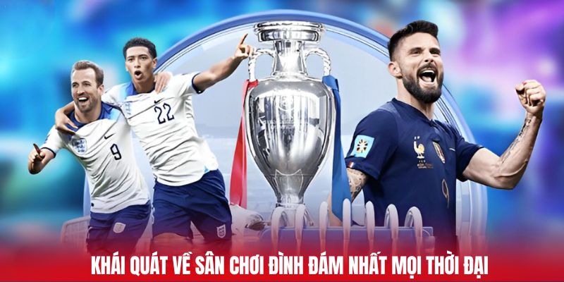 Khái quát về sân chơi đình đám nhất mọi thời đại
