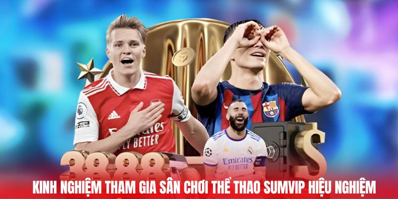 Kinh nghiệm tham gia sân chơi thể thao Sumvip hiệu nghiệm