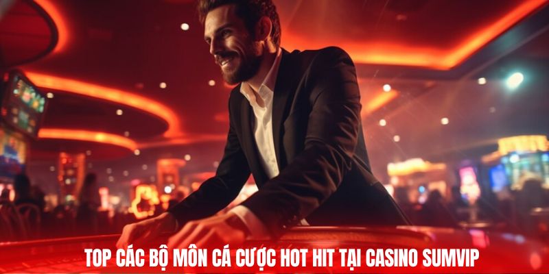 Top các bộ môn cá cược hot hit tại Casino Sumvip